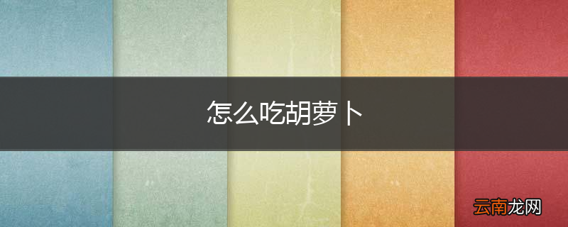 怎么吃胡萝卜