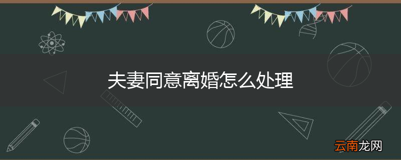 夫妻同意离婚怎么处理