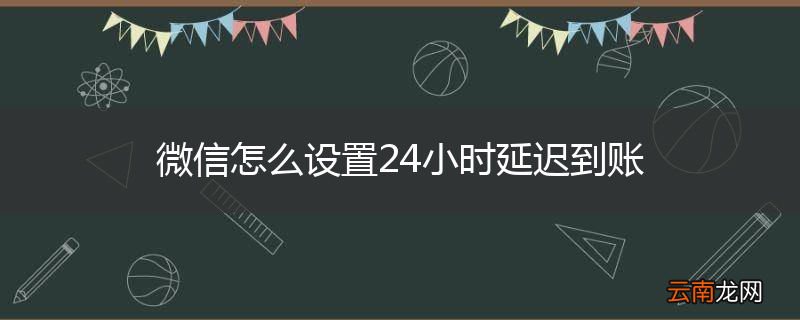 微信怎么设置24小时延迟到账