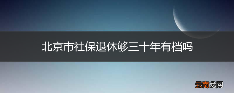 北京市社保退休够三十年有档吗