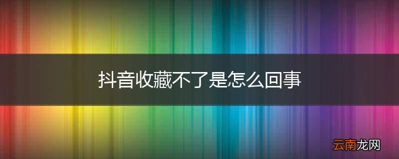 抖音收藏不了是怎么回事