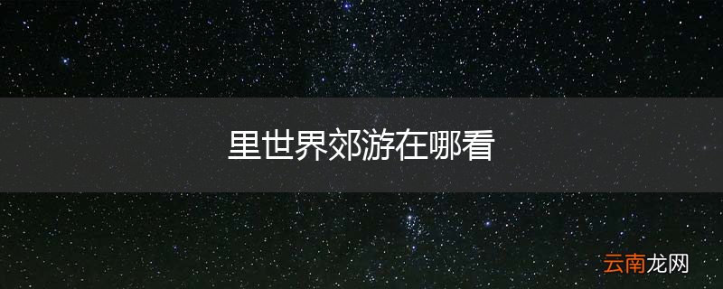 里世界郊游在哪看