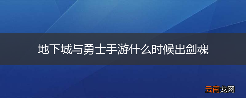 地下城与勇士手游什么时候出剑魂
