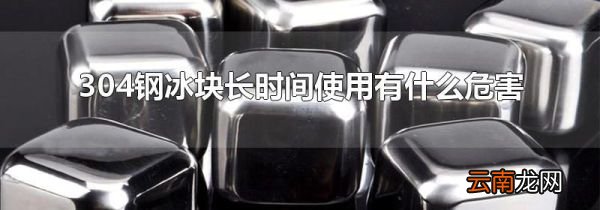 304钢冰块长时间使用有什么危害