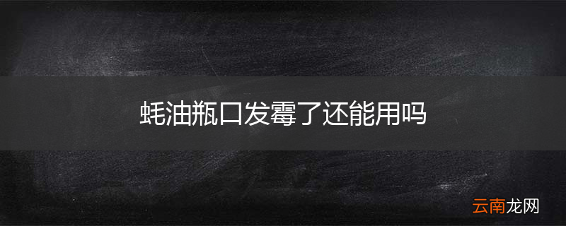 蚝油瓶口发霉了还能用吗