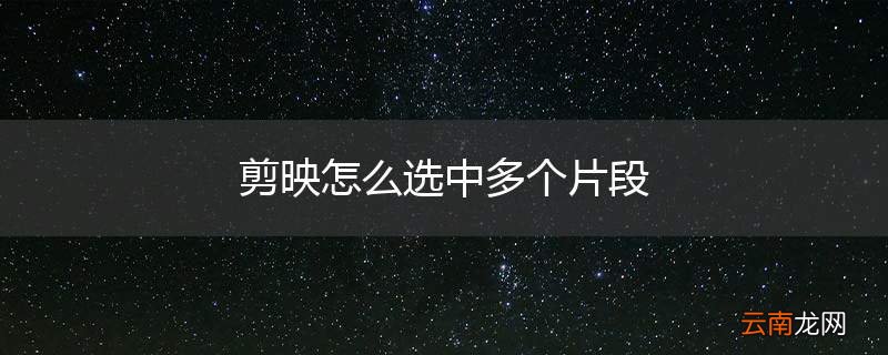 剪映怎么选中多个片段
