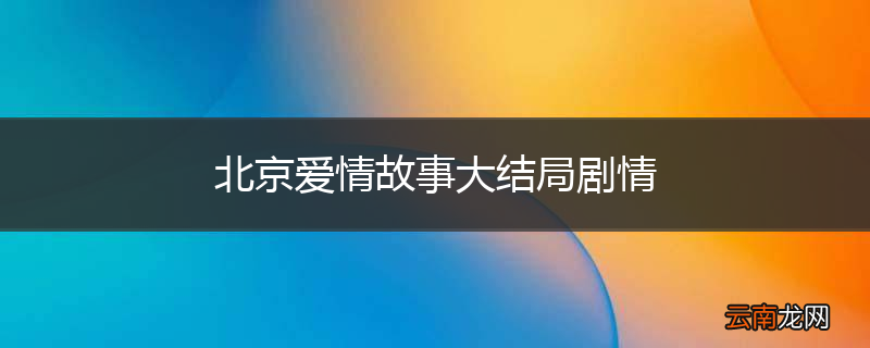 北京爱情故事大结局剧情