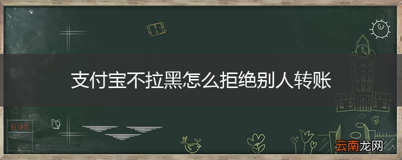 支付宝不拉黑怎么拒绝别人转账