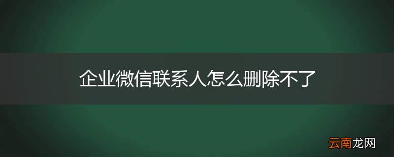 企业微信联系人怎么删除不了