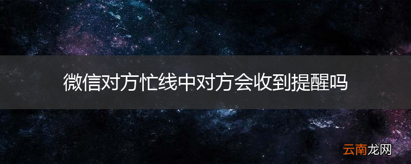 微信对方忙线中对方会收到提醒吗