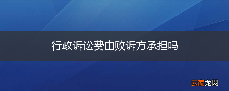 行政诉讼费由败诉方承担吗
