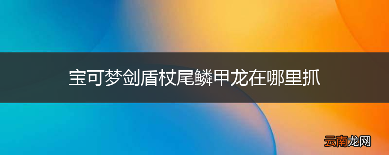宝可梦剑盾杖尾鳞甲龙在哪里抓