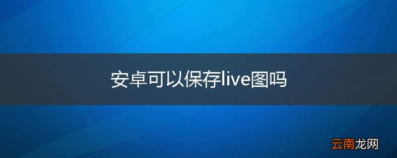 安卓可以保存live图吗