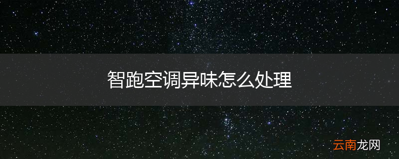 智跑空调异味怎么处理