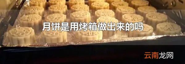 月饼是用烤箱做出来的吗