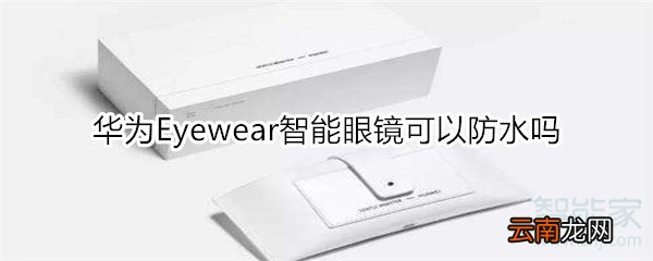 华为Eyewear智能眼镜可以防水吗
