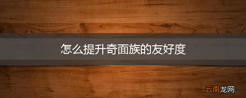 怎么提升奇面族的友好度