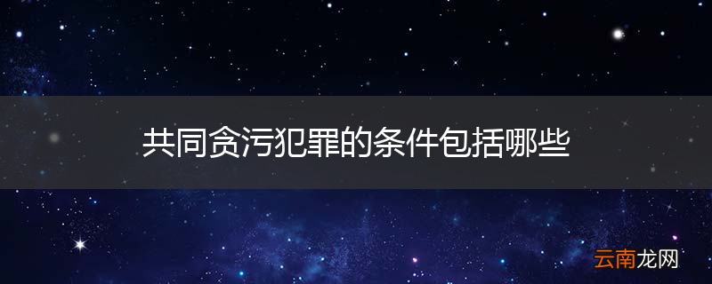 共同贪污犯罪的条件包括哪些