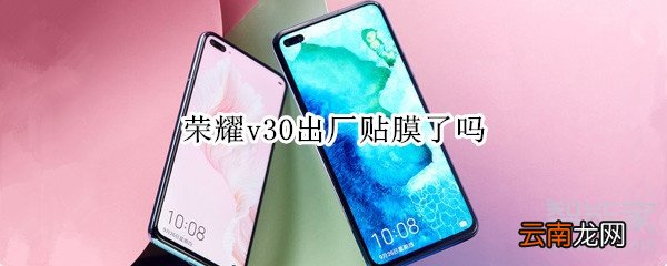 荣耀v30出厂贴膜了吗