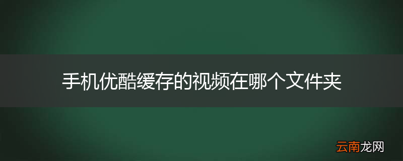 手机优酷缓存的视频在哪个文件夹