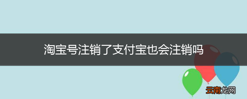 淘宝号注销了支付宝也会注销吗