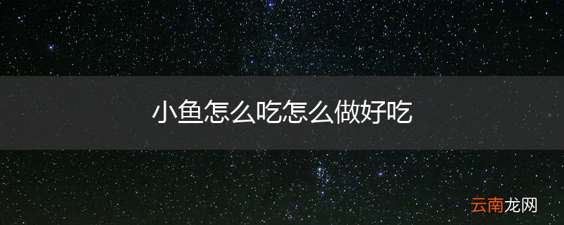 小鱼怎么吃怎么做好吃