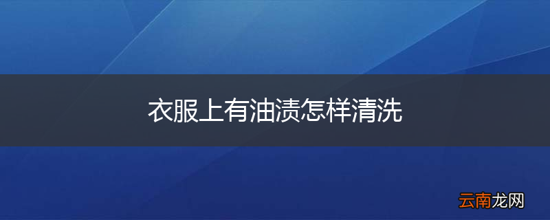 衣服上有油渍怎样清洗