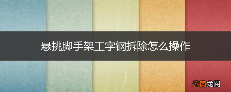 悬挑脚手架工字钢拆除怎么操作