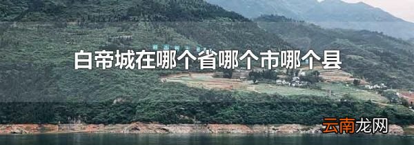白帝城在哪个省哪个市哪个县