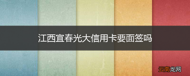 江西宜春光大信用卡要面签吗