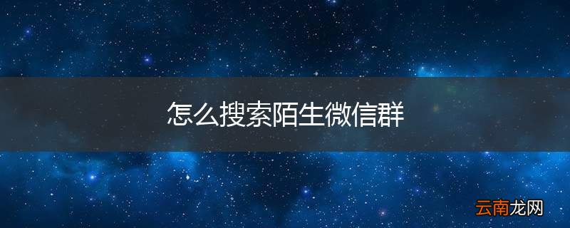 怎么搜索陌生微信群
