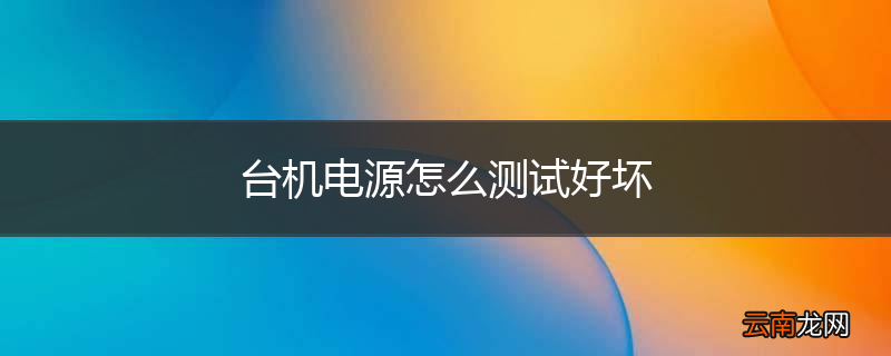 台机电源怎么测试好坏