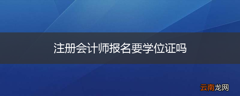注册会计师报名要学位证吗