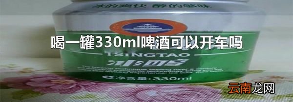 喝一罐330ml啤酒可以开车吗
