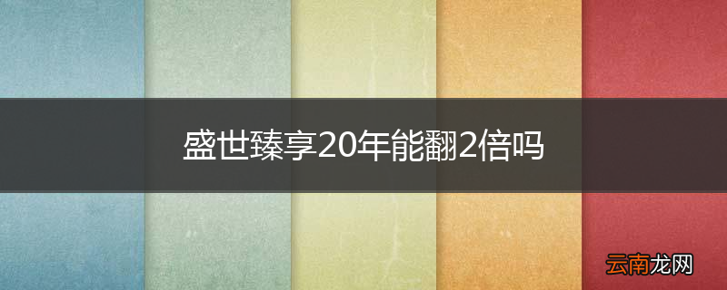 盛世臻享20年能翻2倍吗