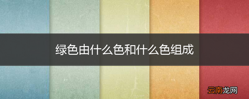 绿色由什么色和什么色组成
