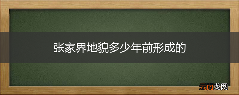 张家界地貌多少年前形成的