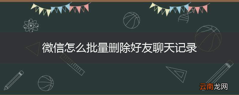 微信怎么批量删除好友聊天记录