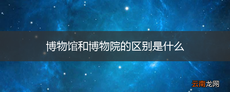 博物馆和博物院的区别是什么