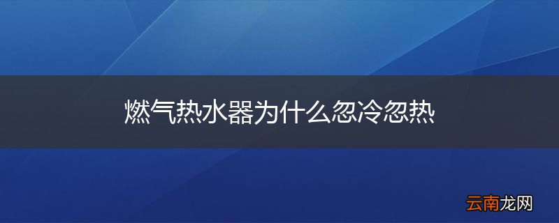 燃气热水器为什么忽冷忽热