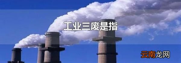 工业三废是指