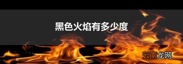 黑色火焰有多少度