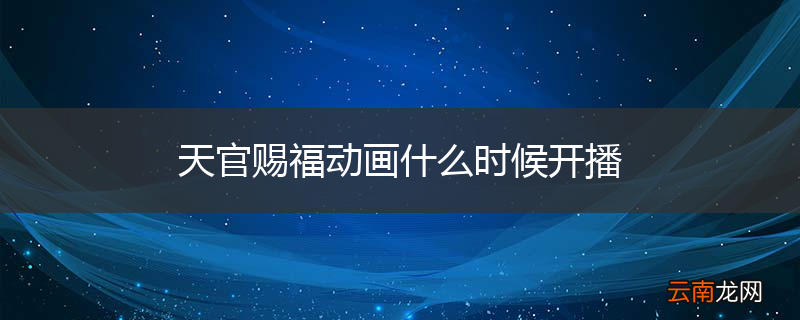 天官赐福动画什么时候开播