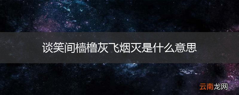 谈笑间樯橹灰飞烟灭是什么意思