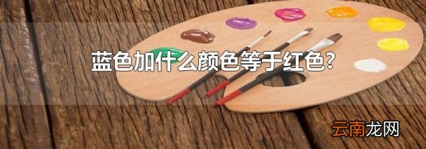 蓝色加什么颜色等于红色?