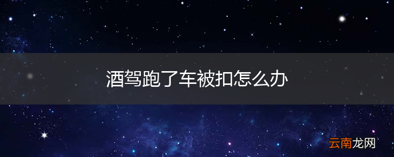 酒驾跑了车被扣怎么办