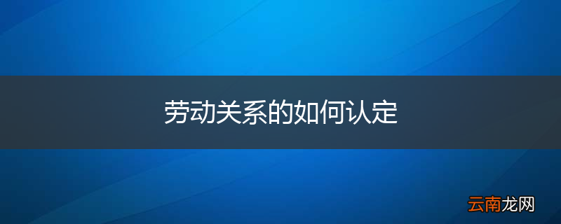 劳动关系的如何认定