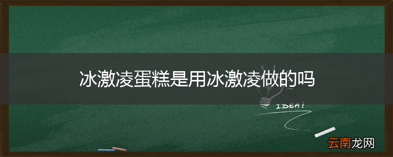 冰激凌蛋糕是用冰激凌做的吗