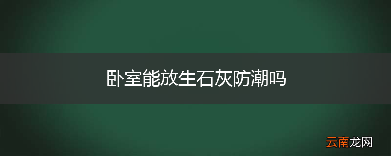 卧室能放生石灰防潮吗