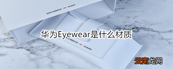 华为Eyewear是什么材质